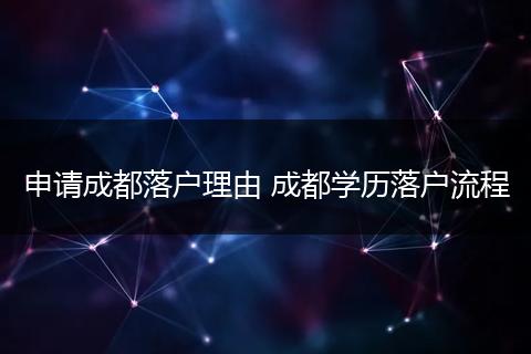 申请成都落户理由 成都学历落户流程
