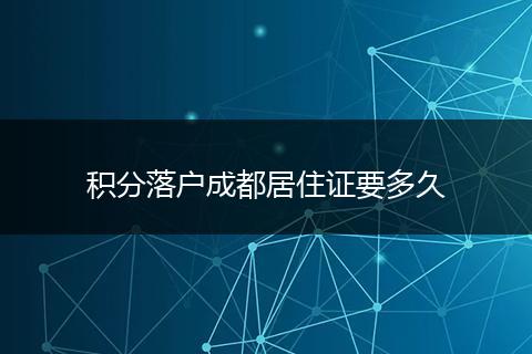 积分落户成都居住证要多久