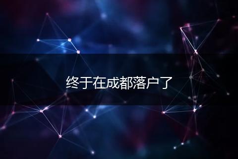 终于在成都落户了