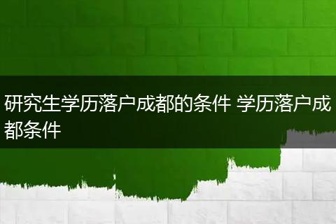 研究生学历落户成都的条件 学历落户成都条件