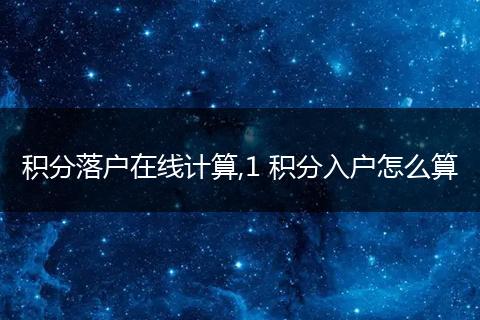 积分落户在线计算,1 积分入户怎么算