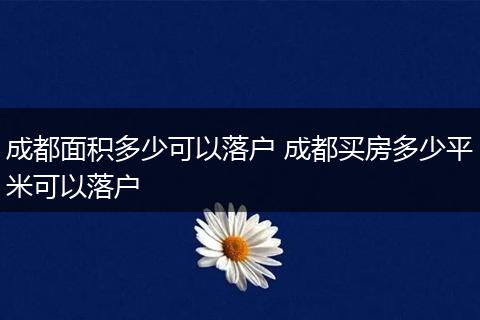 成都面积多少可以落户 成都买房多少平米可以落户