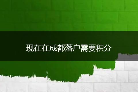 现在在成都落户需要积分