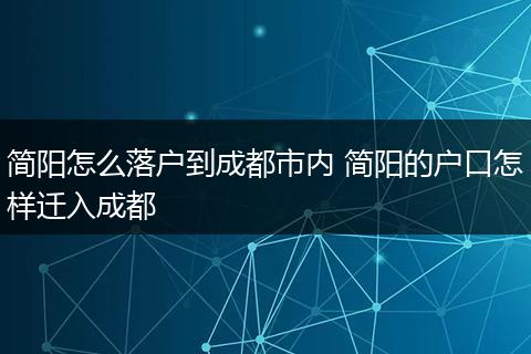 简阳怎么落户到成都市内 简阳的户口怎样迁入成都