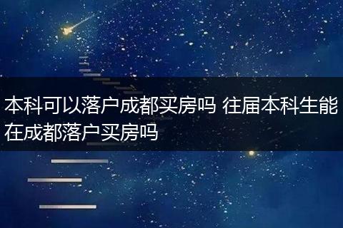 本科可以落户成都买房吗 往届本科生能在成都落户买房吗