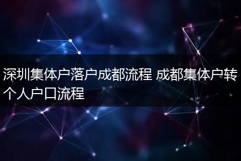 深圳集体户落户成都流程 成都集体户转个人户口流程