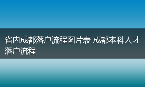 省内成都落户流程图片表 成都本科人才落户流程