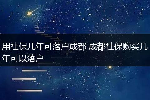 用社保几年可落户成都 成都社保购买几年可以落户