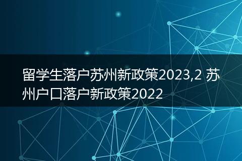 留学生落户苏州新政策2023,2 苏州户口落户新政策2022