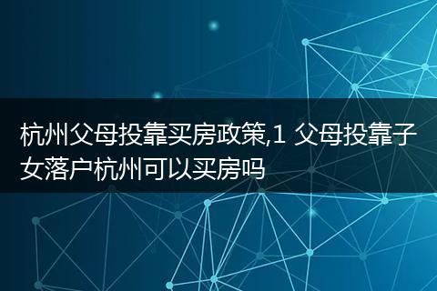 杭州父母投靠买房政策,1 父母投靠子女落户杭州可以买房吗