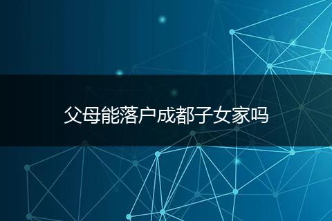 父母能落户成都子女家吗