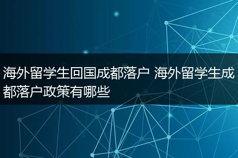 海外留学生回国成都落户 海外留学生成都落户政策有哪些