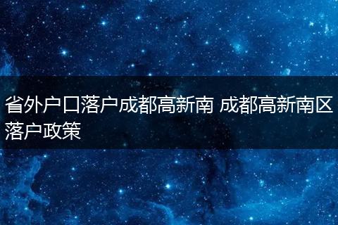 省外户口落户成都高新南 成都高新南区落户政策