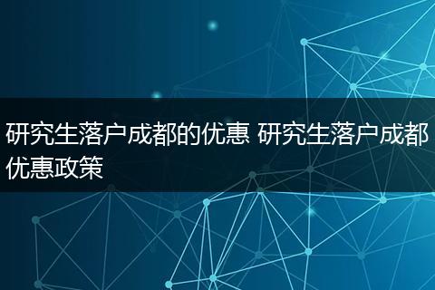 研究生落户成都的优惠 研究生落户成都优惠政策