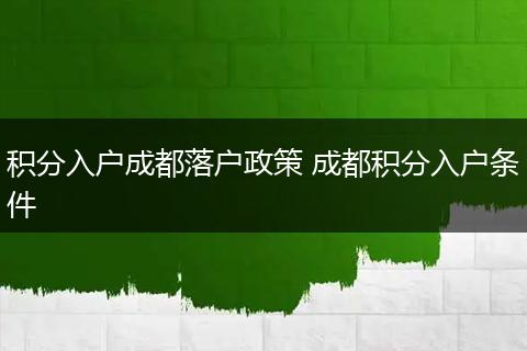 积分入户成都落户政策 成都积分入户条件