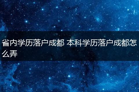 省内学历落户成都 本科学历落户成都怎么弄