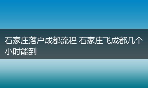 石家庄落户成都流程 石家庄飞成都几个小时能到