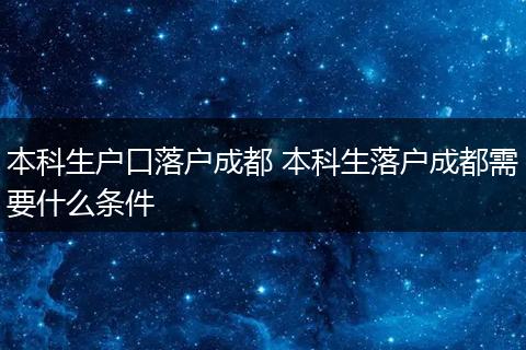 本科生户口落户成都 本科生落户成都需要什么条件