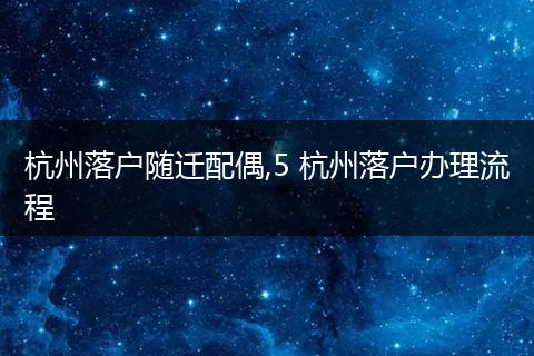 杭州落户随迁配偶,5 杭州落户办理流程