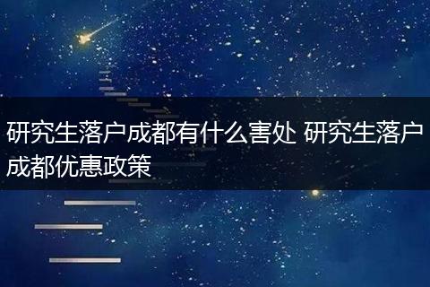 研究生落户成都有什么害处 研究生落户成都优惠政策