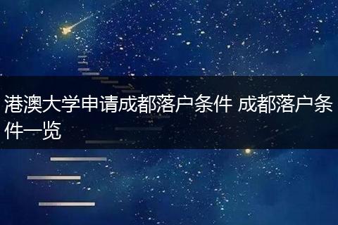 港澳大学申请成都落户条件 成都落户条件一览