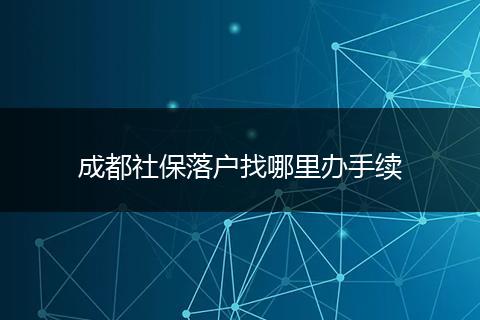 成都社保落户找哪里办手续