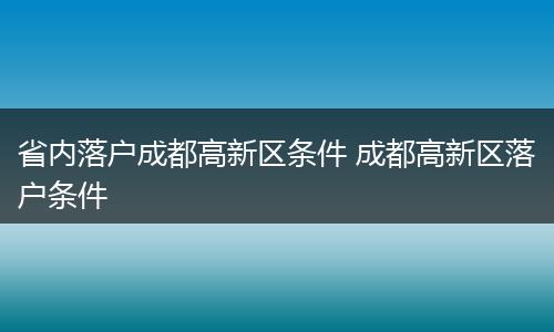 省内落户成都高新区条件 成都高新区落户条件