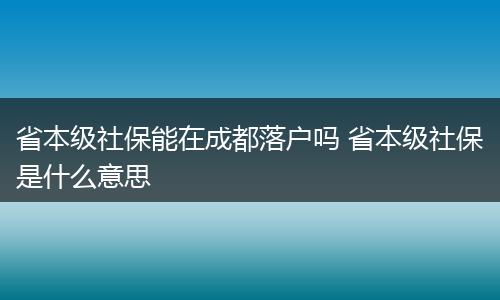 省本级社保能在成都落户吗 省本级社保是什么意思