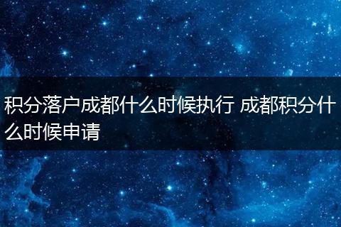 积分落户成都什么时候执行 成都积分什么时候申请