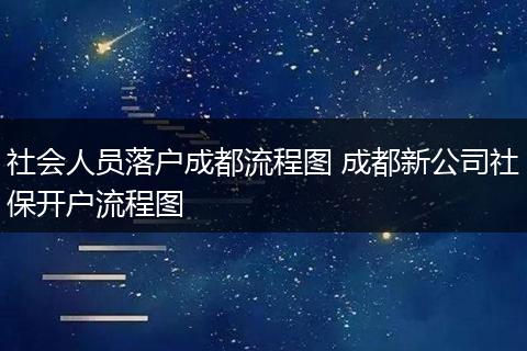 社会人员落户成都流程图 成都新公司社保开户流程图