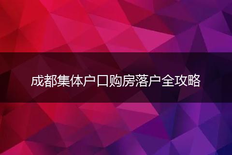 成都集体户口购房落户全攻略