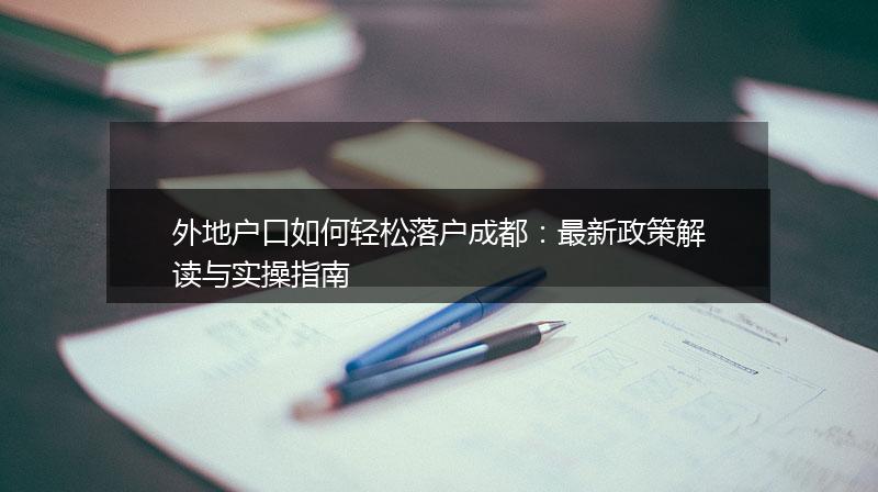 外地户口如何轻松落户成都：最新政策解读与实操指南