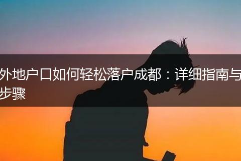 外地户口如何轻松落户成都：详细指南与步骤