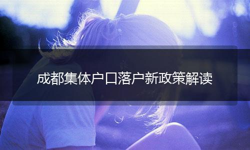 成都集体户口落户新政策解读
