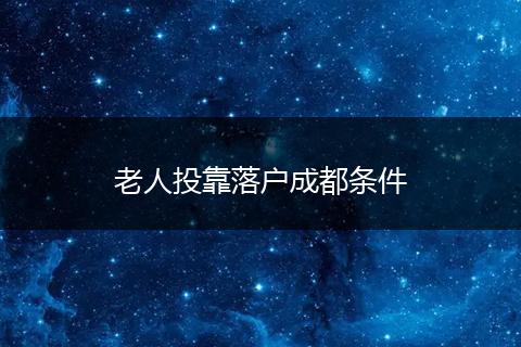 老人投靠落户成都条件