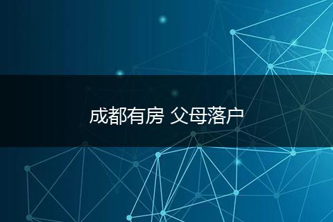 成都有房 父母落户