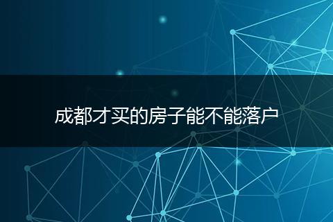 成都才买的房子能不能落户