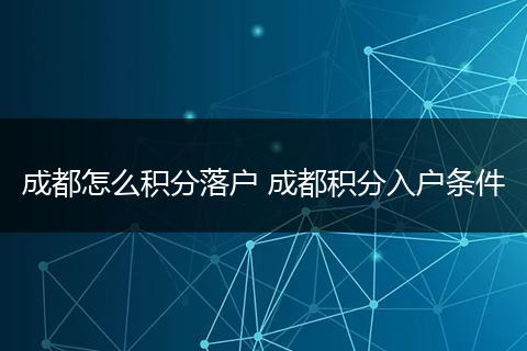 成都怎么积分落户 成都积分入户条件