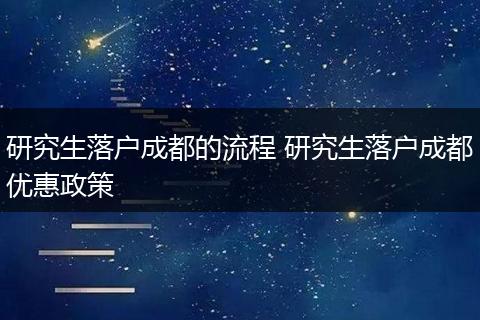 研究生落户成都的流程 研究生落户成都优惠政策