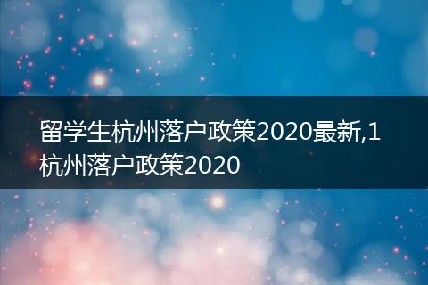 留学生杭州落户政策2020最新,1 杭州落户政策2020