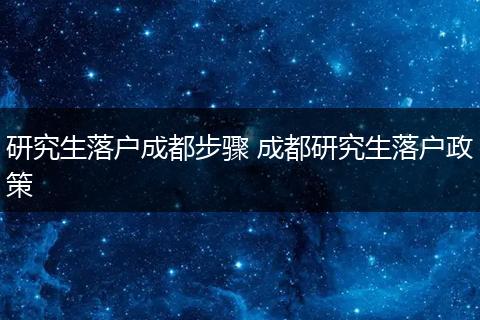 研究生落户成都步骤 成都研究生落户政策