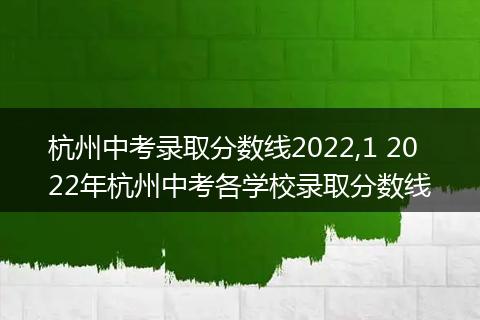 杭州中考录取分数线2022,1 2022年杭州中考各学校录取分数线