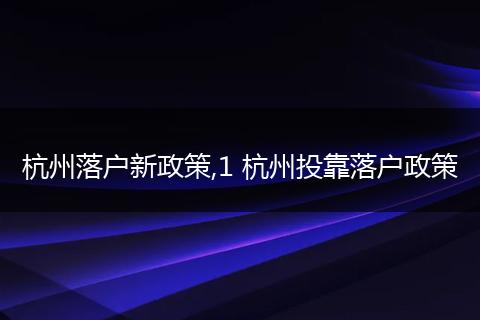 杭州落户新政策,1 杭州投靠落户政策
