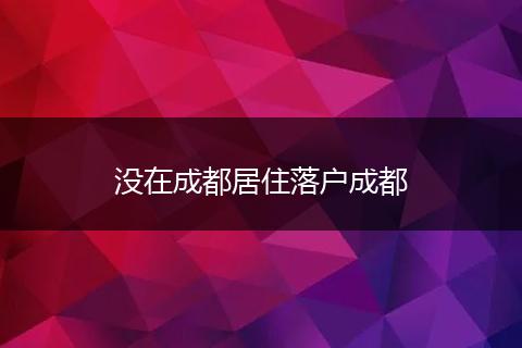 没在成都居住落户成都