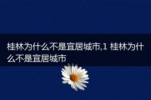 桂林为什么不是宜居城市,1 桂林为什么不是宜居城市