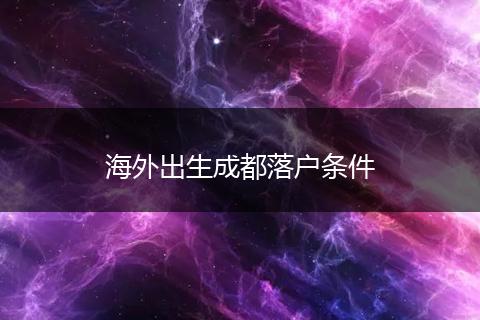 海外出生成都落户条件