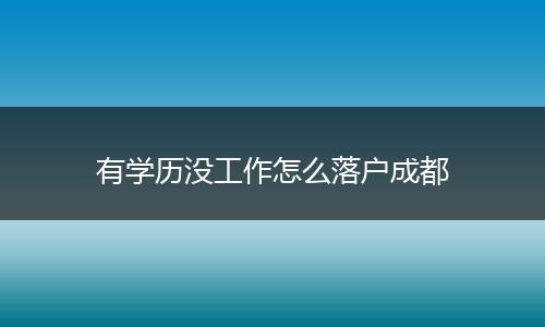有学历没工作怎么落户成都