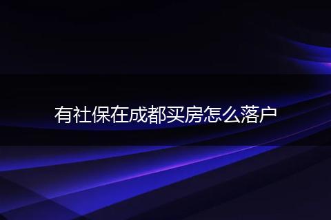 有社保在成都买房怎么落户
