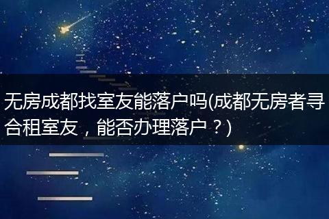 无房成都找室友能落户吗(成都无房者寻合租室友，能否办理落户？)