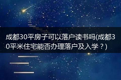成都30平房子可以落户读书吗(成都30平米住宅能否办理落户及入学？)